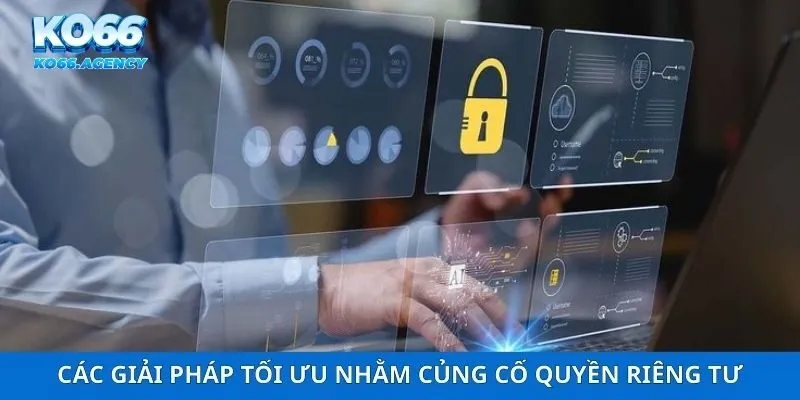 Các giải pháp tối ưu nhằm củng cố quyền riêng tư