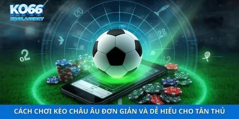 Cách Chơi Kèo Châu Âu Đơn Giản Và Dễ Hiểu Cho Tân Thủ