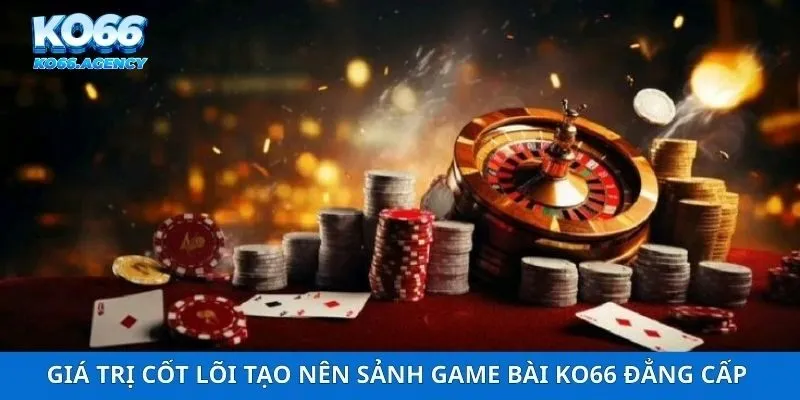 Giá trị cốt lõi tạo nên sảnh game bài ko66 đẳng cấp 