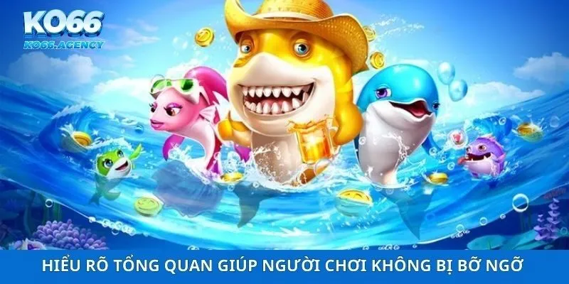 Hiểu rõ tổng quan giúp người chơi không bị bỡ ngỡ khi bắt đầu