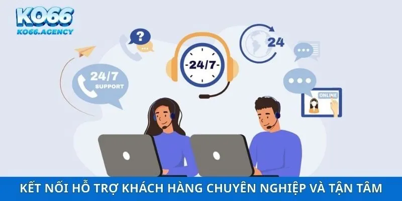 Kết nối hỗ trợ khách hàng chuyên nghiệp và tận tâm